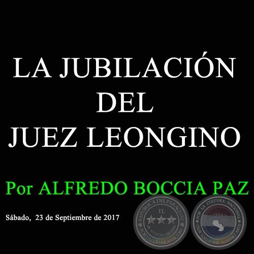 LA JUBILACIÓN DEL JUEZ LEONGINO - Por ALFREDO BOCCIA PAZ - Sábado, 23 de Septiembre de 2017